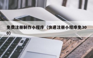 酒泉免费注册制作小程序（快速注册小程序免300）