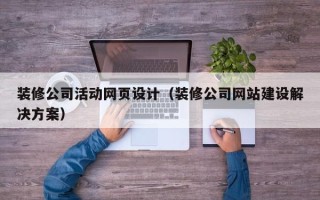酒泉装修公司活动网页设计（装修公司网站建设解决方案）