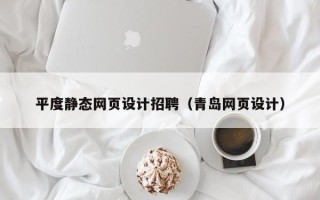 酒泉平度静态网页设计招聘（青岛网页设计）