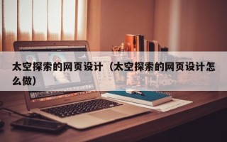 酒泉太空探索的网页设计（太空探索的网页设计怎么做）