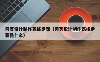 酒泉网页设计制作表格步骤（网页设计制作表格步骤是什么）
