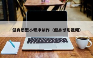 酒泉健身塑型小程序制作（健身塑形视频）