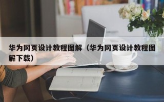 酒泉华为网页设计教程图解（华为网页设计教程图解下载）