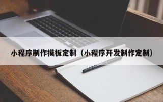 酒泉小程序制作模板定制（小程序开发制作定制）