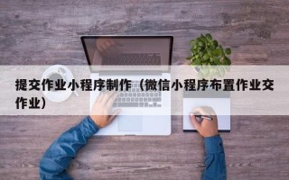 酒泉提交作业小程序制作（微信小程序布置作业交作业）