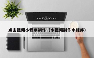 酒泉点击视频小程序制作（小视频制作小程序）
