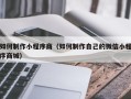 酒泉如何制作小程序商（如何制作自己的微信小程序商城）