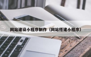 酒泉网站建设小程序制作（网站搭建小程序）