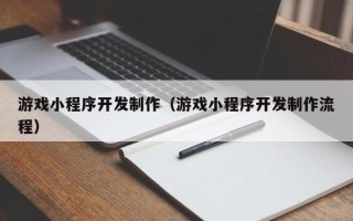 酒泉游戏小程序开发制作（游戏小程序开发制作流程）