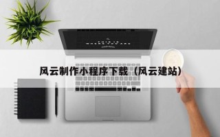 酒泉风云制作小程序下载（风云建站）