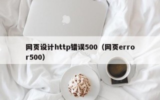 酒泉网页设计http错误500（网页error500）