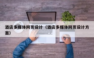 酒泉酒店多媒体网页设计（酒店多媒体网页设计方案）